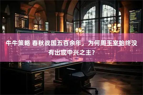 牛牛策略 春秋战国五百余年，为何周王室始终没有出现中兴之主？