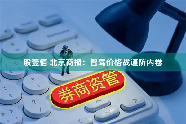 股壹佰 北京商报：智驾价格战谨防内卷