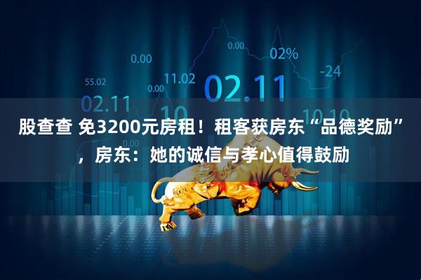 股查查 免3200元房租!租客获房东“品德奖励” ,房东:她的诚信与孝心值得鼓励