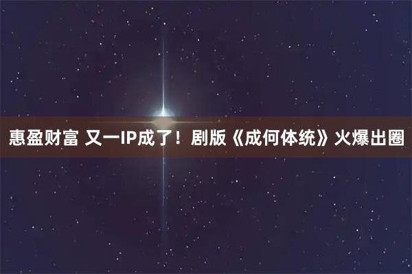 惠盈财富 又一IP成了！剧版《成何体统》火爆出圈
