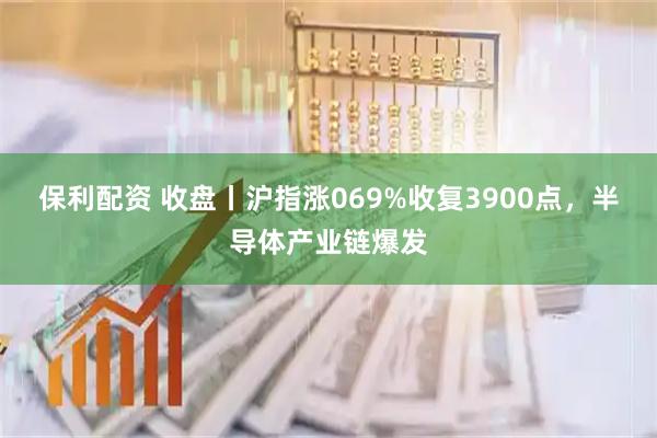 保利配资 收盘丨沪指涨069%收复3900点,半导体产业链爆发