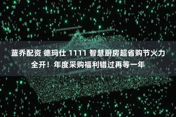蓝乔配资 德玛仕 1111 智慧厨房超省购节火力全开!年度采购福利错过再等一年
