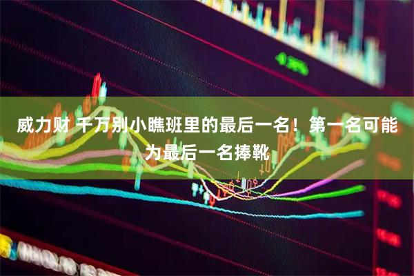 威力财 千万别小瞧班里的最后一名！第一名可能为最后一名捧靴